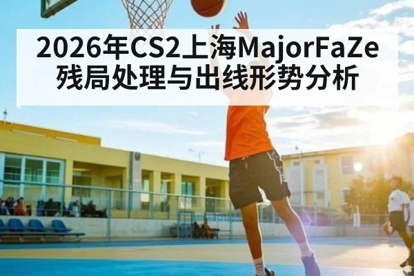 2026年CS2上海MajorFaZe残局处理与出线形势分析